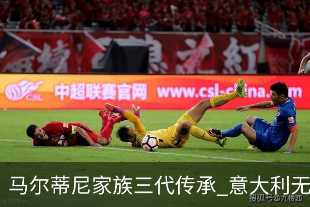 马尔蒂尼家族三代传承 意大利无惧劲敌盼3连胜